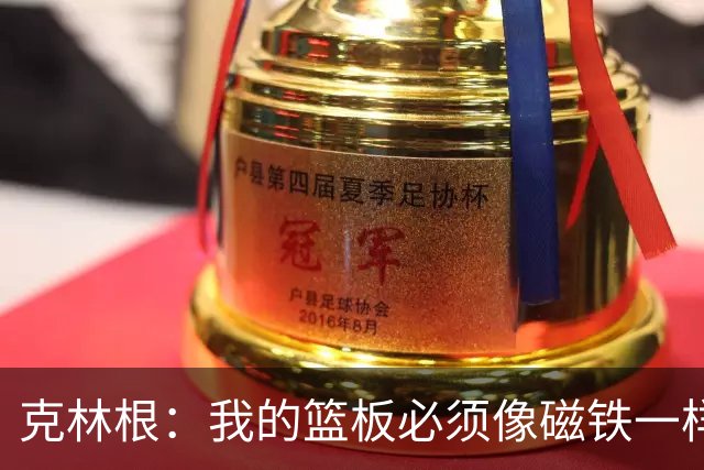 克林根：我的篮板必须像磁铁一样吸，教练也说了我不能偷懒！