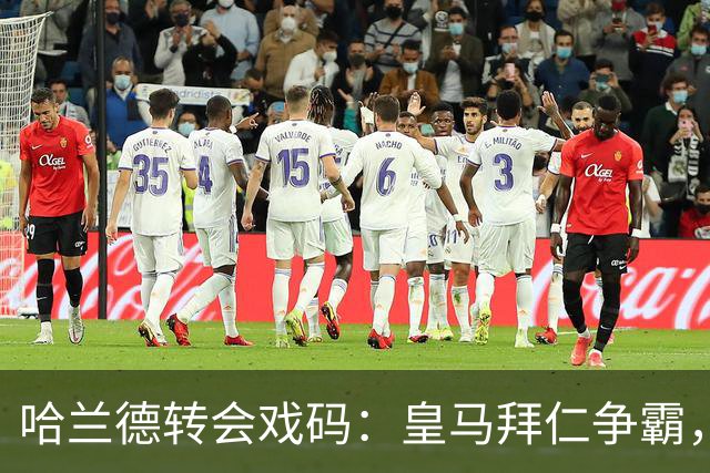 哈兰德转会戏码：皇马拜仁争霸，谁能抢到黄金前锋？