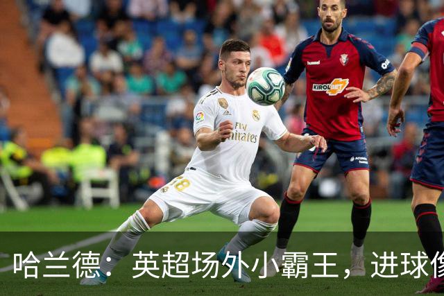 哈兰德：英超场外小霸王，进球像串糖葫芦一样甜！