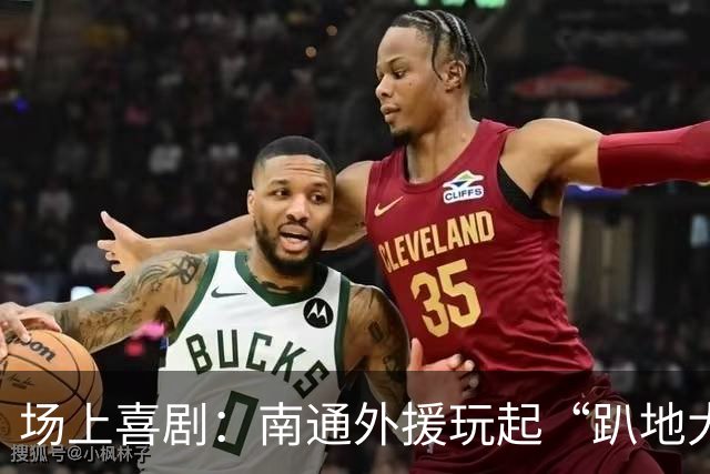 场上喜剧：南通外援玩起“趴地大作秀