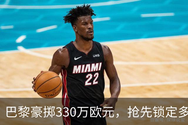 巴黎豪掷330万欧元，抢先锁定多尔热莱斯的“VIP通行证