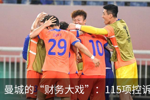 曼城的“财务大戏”：115项控诉，114项坐实！