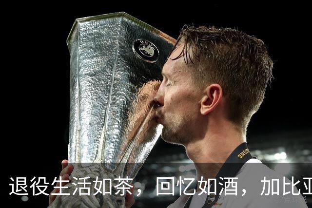 退役生活如茶，回忆如酒，加比亚迪尼的足球心路