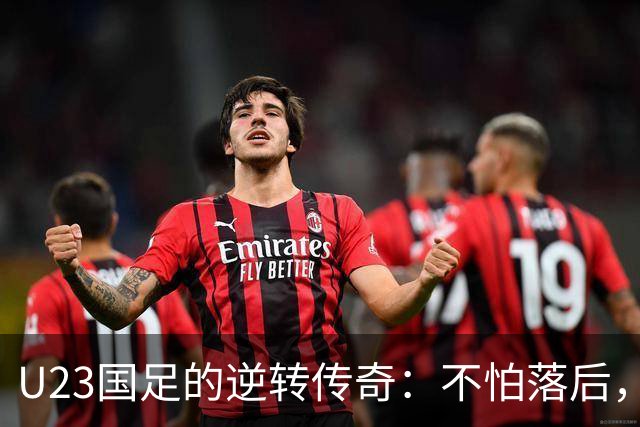 U23国足的逆转传奇：不怕落后，胜利就在转角